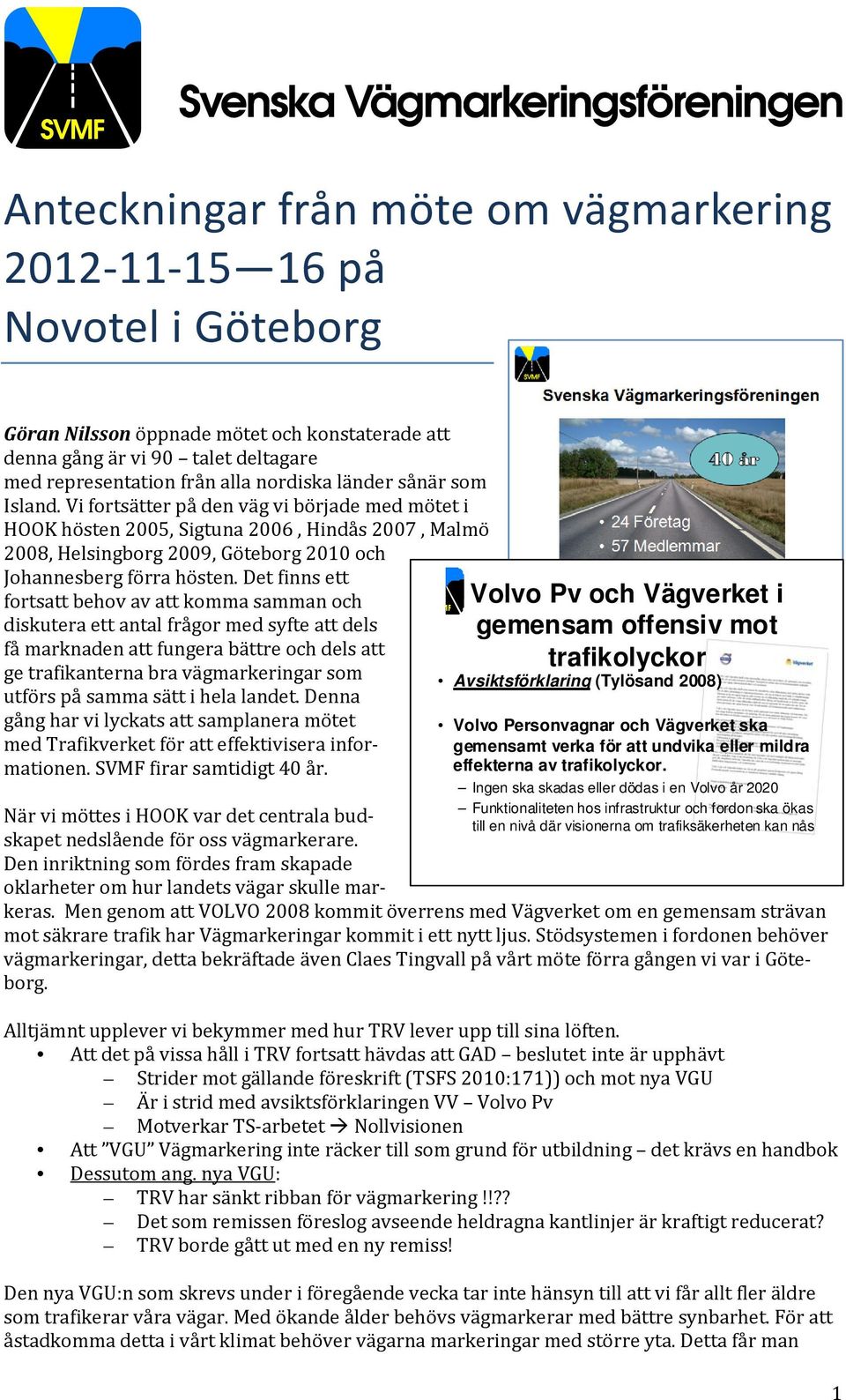Det finns ett fortsatt behov av att komma samman och diskutera ett antal frågor med syfte att dels få marknaden att fungera bättre och dels att ge trafikanterna bra vägmarkeringar som utförs på samma
