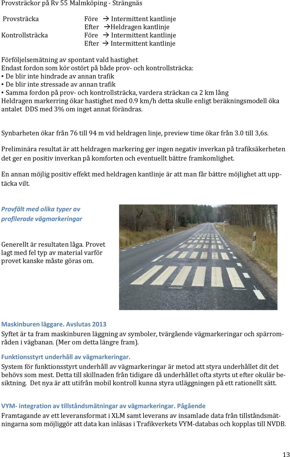 på prov och kontrollsträcka, vardera sträckan ca 2 km lång Heldragen markerring ökar hastighet med 0.9 km/h detta skulle enligt beräkningsmodell öka antalet DDS med 3% om inget annat förändras.