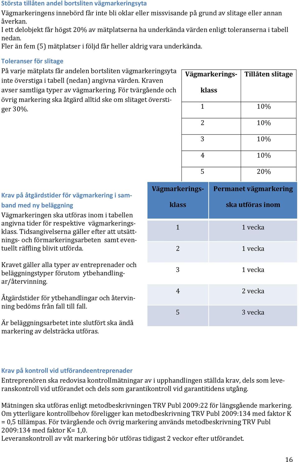 Toleranser för slitage På varje mätplats får andelen bortsliten vägmarkeringsyta inte överstiga i tabell (nedan) angivna värden. Kraven avser samtliga typer av vägmarkering.