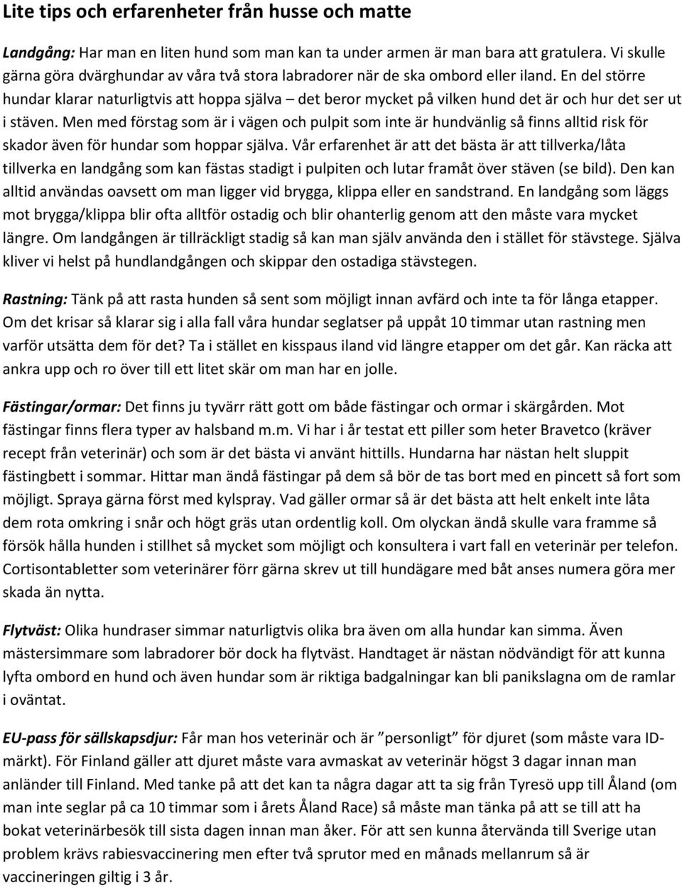 En del större hundar klarar naturligtvis att hoppa själva det beror mycket på vilken hund det är och hur det ser ut i stäven.