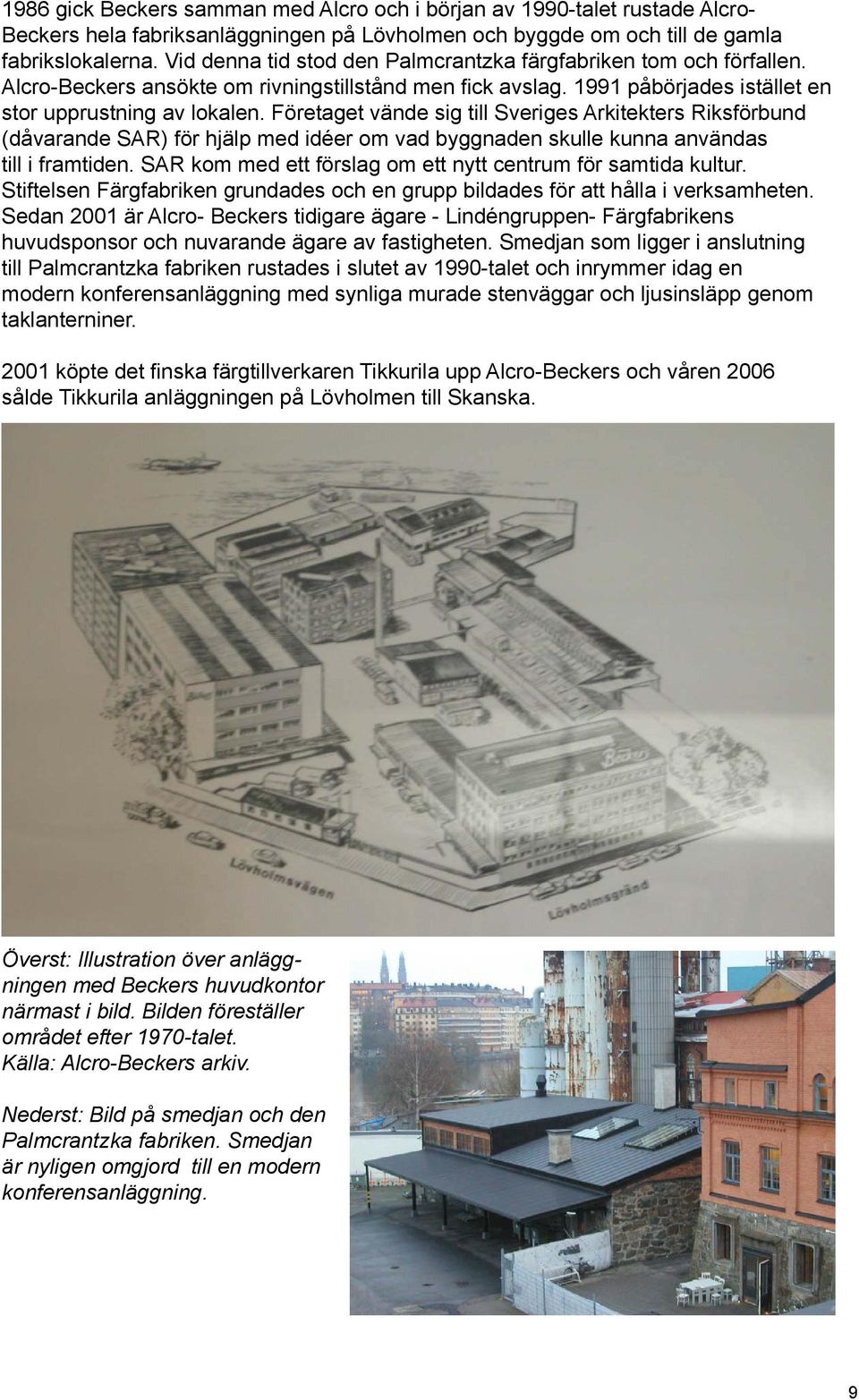 Företaget vände sig till Sveriges Arkitekters Riksförbund (dåvarande SAR) för hjälp med idéer om vad byggnaden skulle kunna användas till i framtiden.