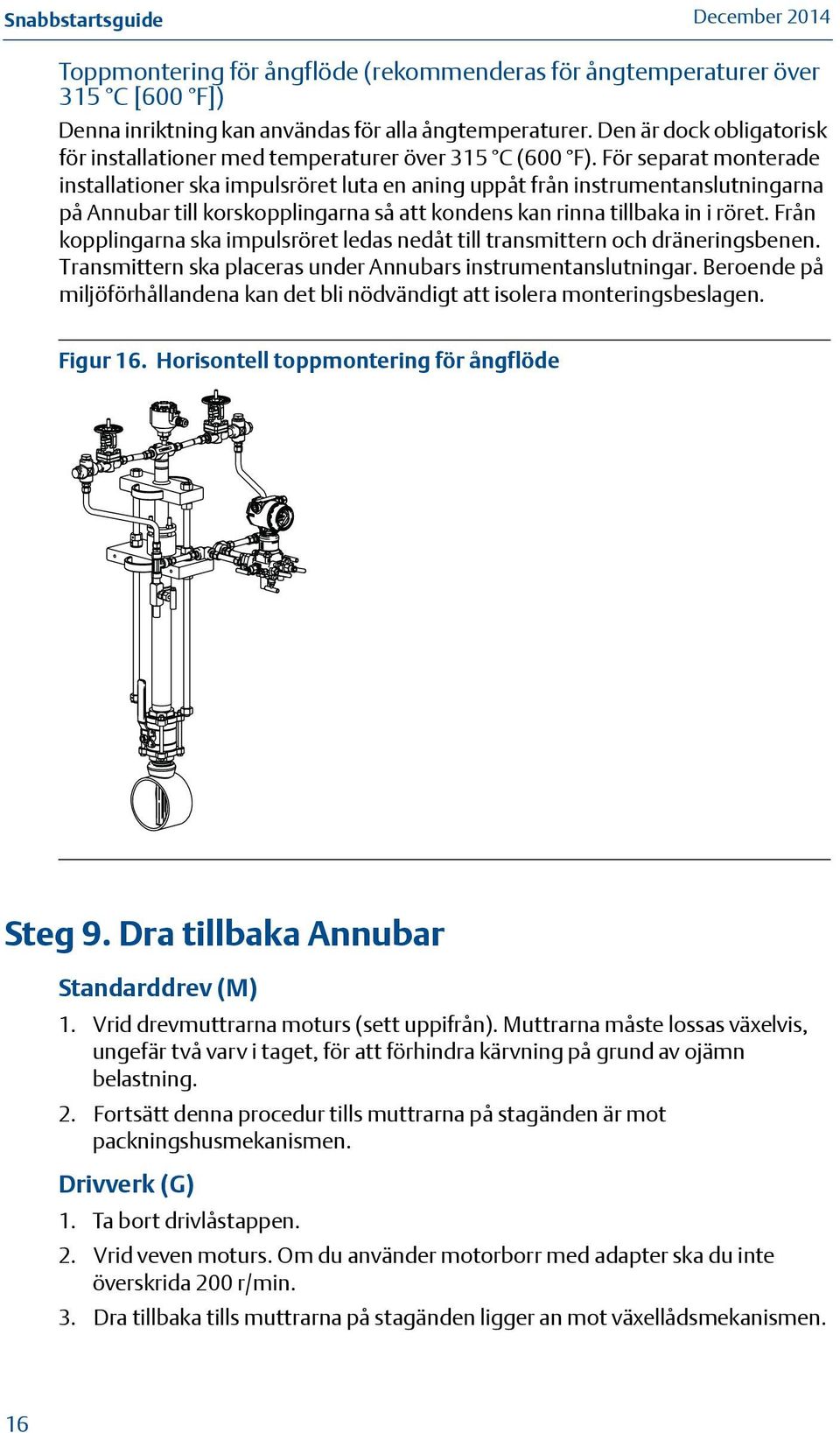 För separat monterade installationer ska impulsröret luta en aning uppåt från instrumentanslutningarna på Annubar till korskopplingarna så att kondens kan rinna tillbaka in i röret.