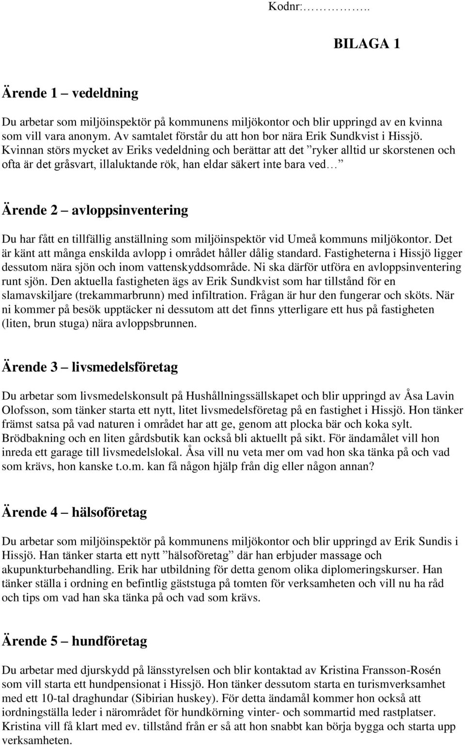 Kvinnan störs mycket av Eriks vedeldning och berättar att det ryker alltid ur skorstenen och ofta är det gråsvart, illaluktande rök, han eldar säkert inte bara ved Ärende 2 avloppsinventering Du har