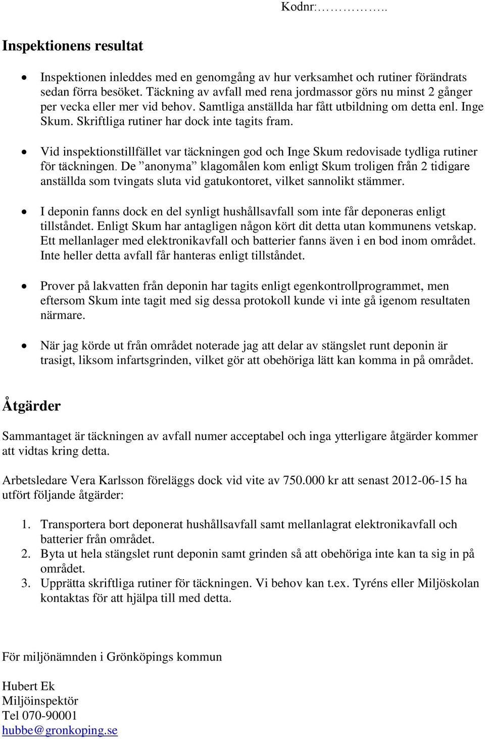Skriftliga rutiner har dock inte tagits fram. Vid inspektionstillfället var täckningen god och Inge Skum redovisade tydliga rutiner för täckningen.