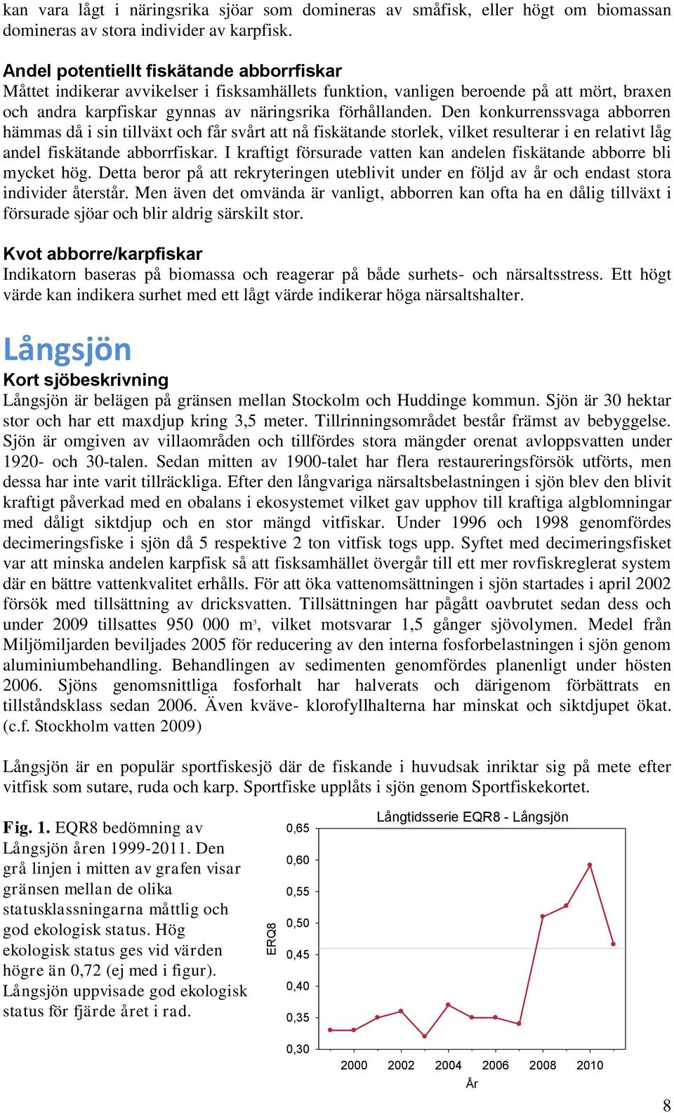 Den konkurrenssvaga abborren hämmas då i sin tillväxt och får svårt att nå fiskätande storlek, vilket resulterar i en relativt låg andel fiskätande abborrfiskar.