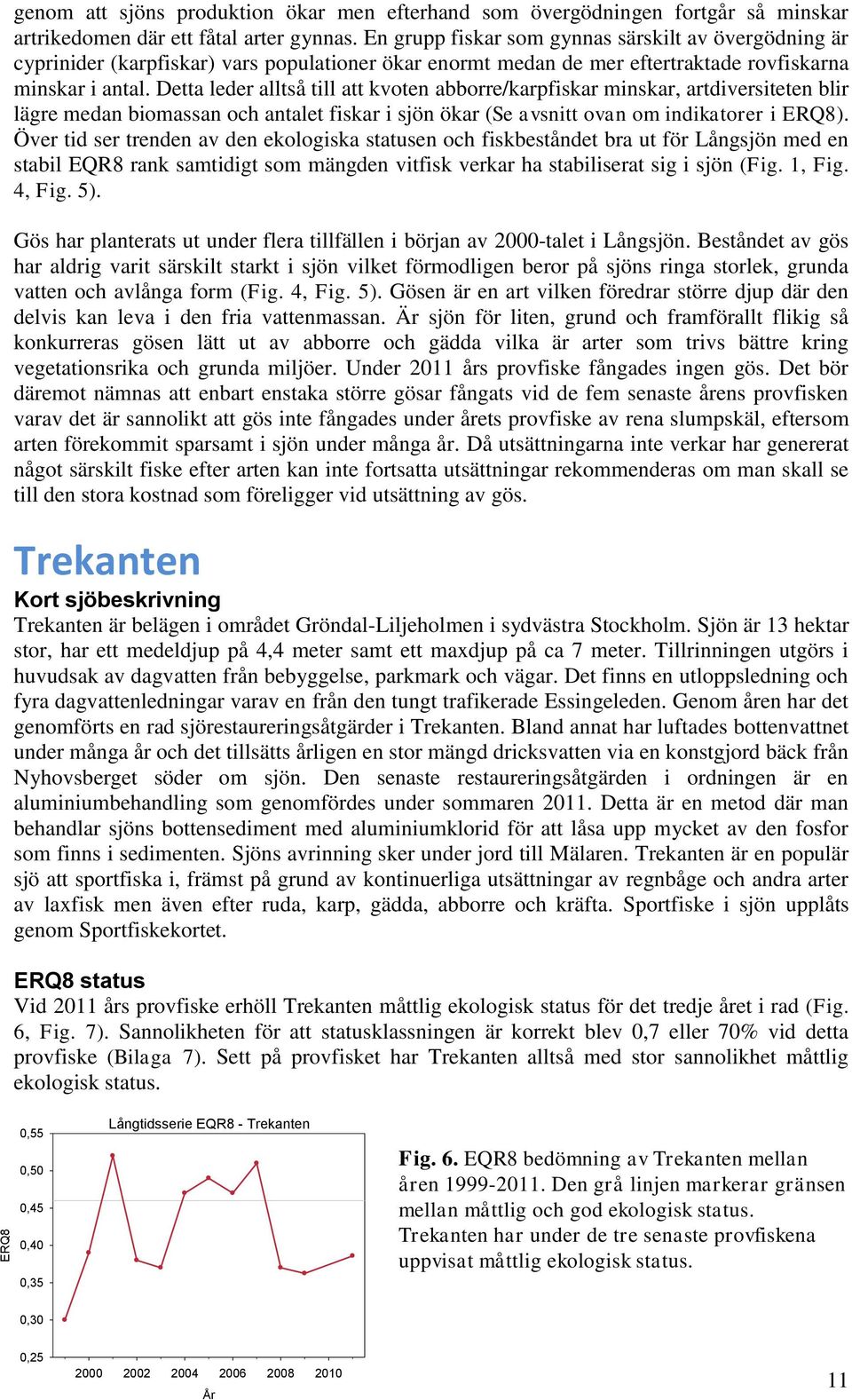 Detta leder alltså till att kvoten abborre/karpfiskar minskar, artdiversiteten blir lägre medan biomassan och antalet fiskar i sjön ökar (Se avsnitt ovan om indikatorer i ERQ8).