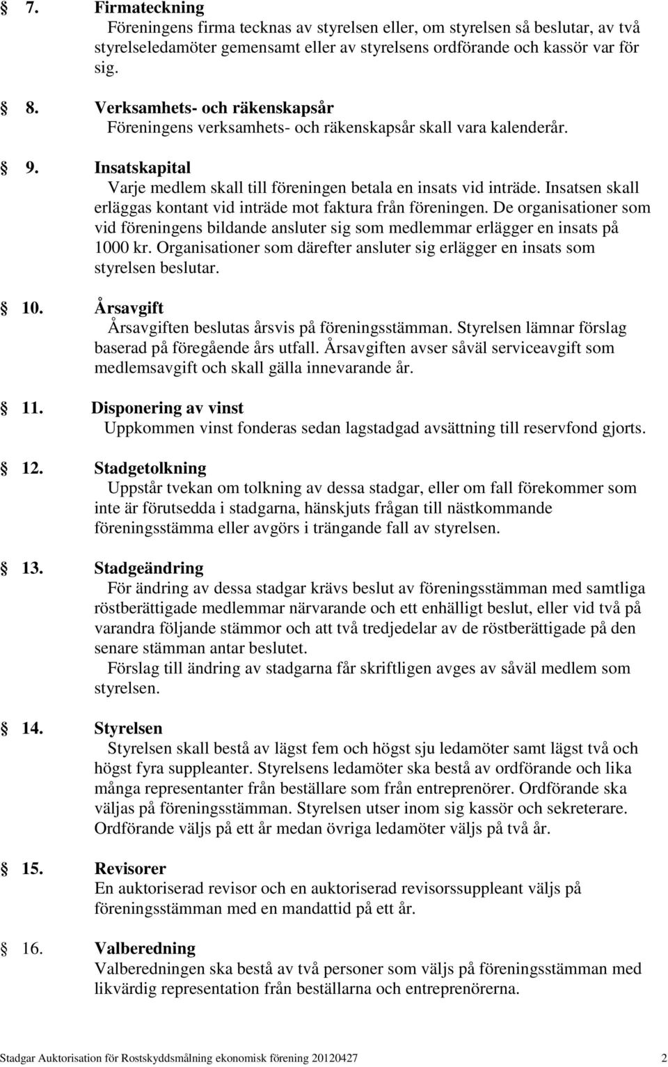 Insatsen skall erläggas kontant vid inträde mot faktura från föreningen. De organisationer som vid föreningens bildande ansluter sig som medlemmar erlägger en insats på 1000 kr.