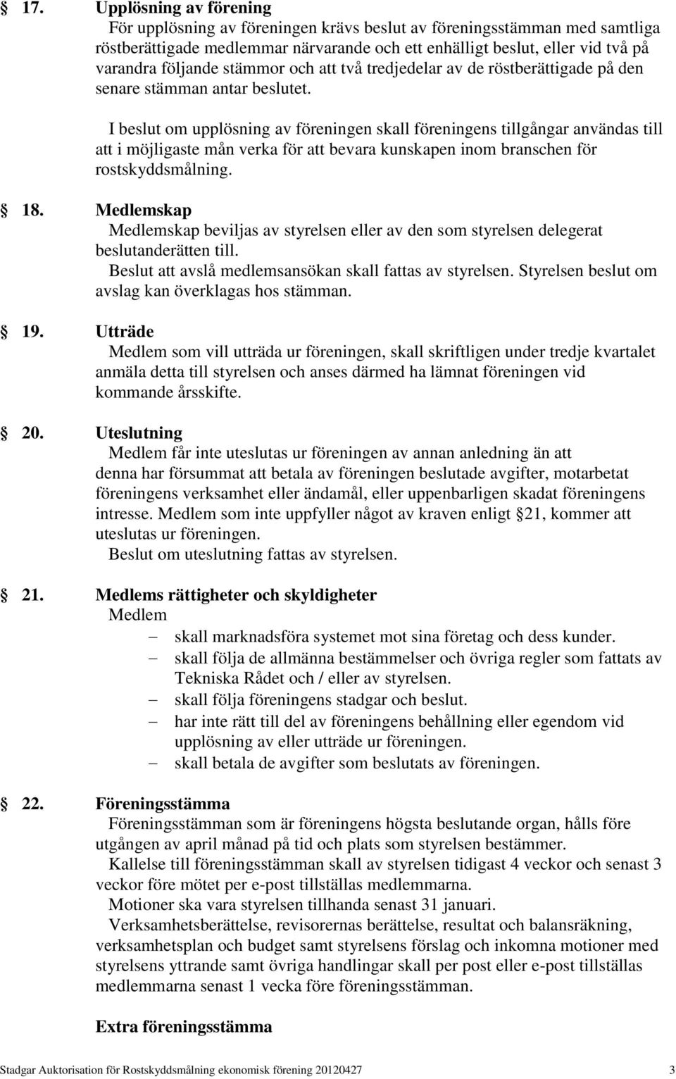 I beslut om upplösning av föreningen skall föreningens tillgångar användas till att i möjligaste mån verka för att bevara kunskapen inom branschen för rostskyddsmålning. 18.