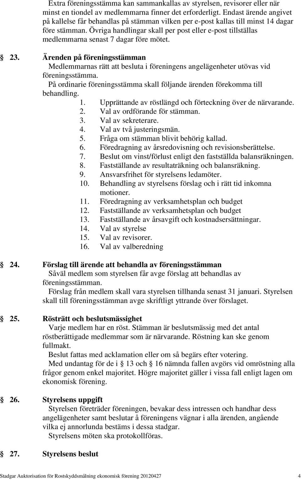 Övriga handlingar skall per post eller e-post tillställas medlemmarna senast 7 dagar före mötet. 23.