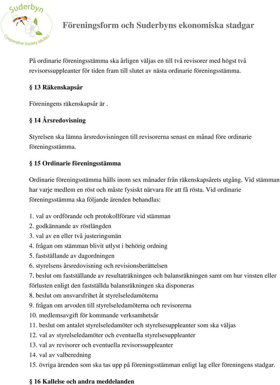 15 Ordinarie föreningsstämma Ordinarie föreningsstämma hålls inom sex månader från räkenskapsårets utgång. Vid stämman har varje medlem en röst och måste fysiskt närvara för att få rösta.