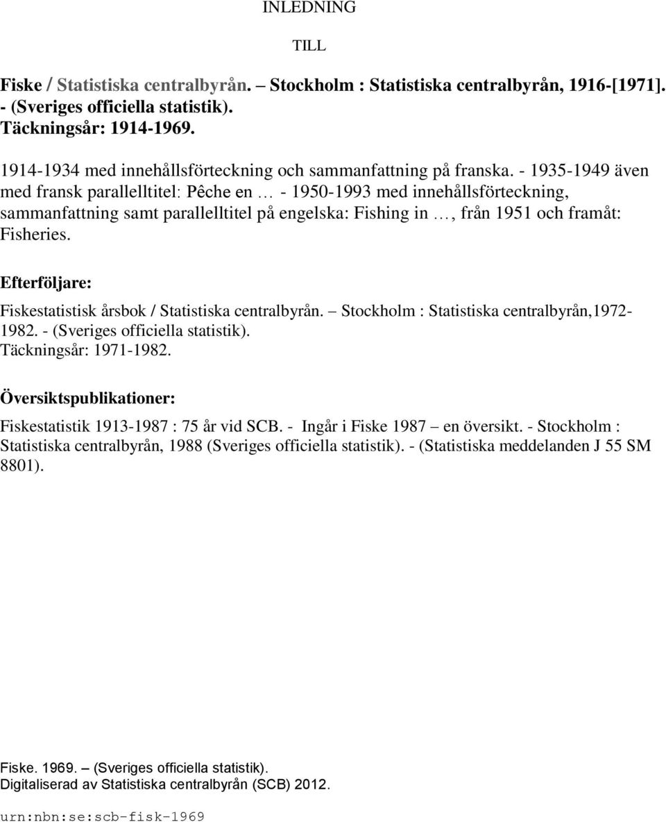 - 1935-1949 även med fransk parallelltitel: Pêche en - 1950-1993 med innehållsförteckning, sammanfattning samt parallelltitel på engelska: Fishing in, från 1951 och framåt: Fisheries.