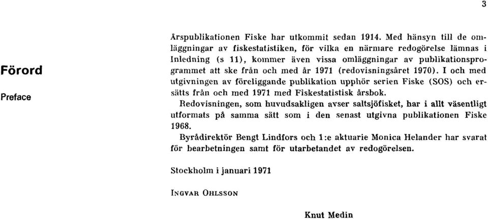 med år 1971 (redovisningsåret 1970). I och med utgivningen av föreliggande publikation upphör serien Fiske (SOS) och ersätts från och med 1971 med Fiskestatistisk årsbok.