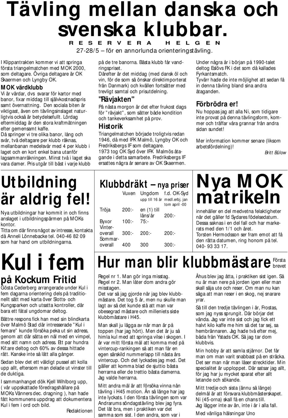 MOK värdklubb Vi är värdar, dvs svarar för kartor med banor, fixar middag till självkostnadspris samt övernattning.