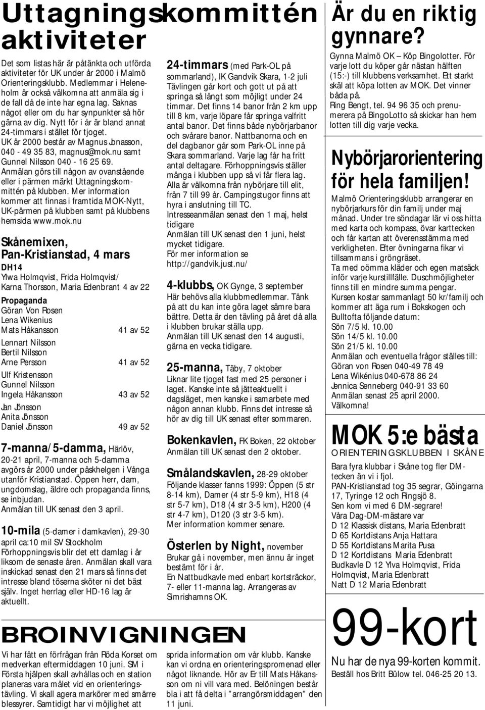 Nytt för i år är bland annat 24-timmars i stället för tjoget. UK år 2000 består av Magnus Jonasson, 040-49 35 83, magnus@mok.nu samt Gunnel Nilsson 040-16 25 69.