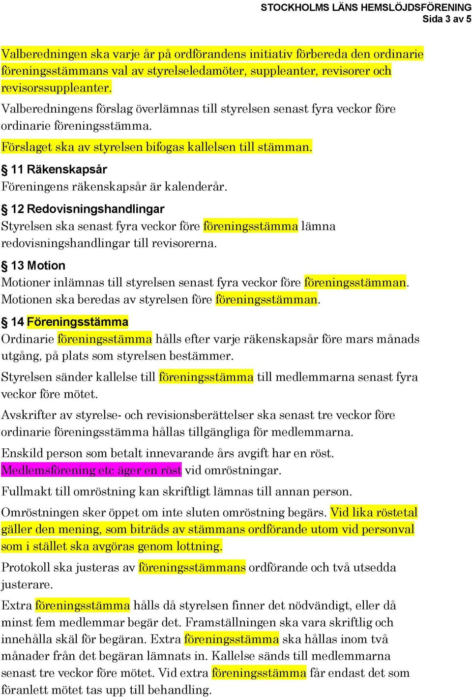 11 Räkenskapsår Föreningens räkenskapsår är kalenderår. 12 Redovisningshandlingar Styrelsen ska senast fyra veckor före föreningsstämma lämna redovisningshandlingar till revisorerna.