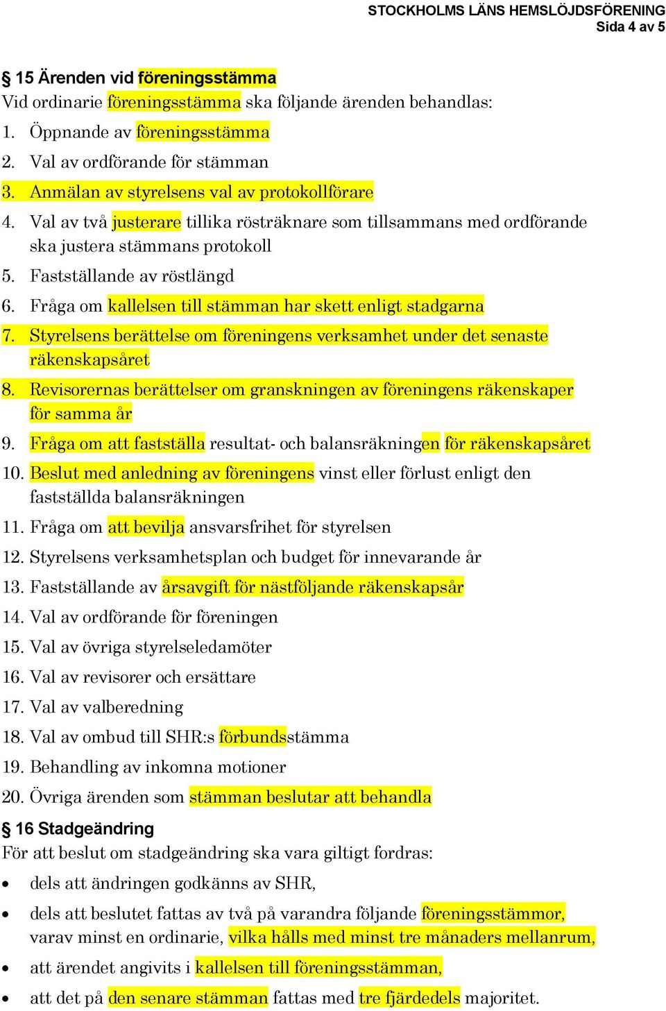 Fråga om kallelsen till stämman har skett enligt stadgarna 7. Styrelsens berättelse om föreningens verksamhet under det senaste räkenskapsåret 8.