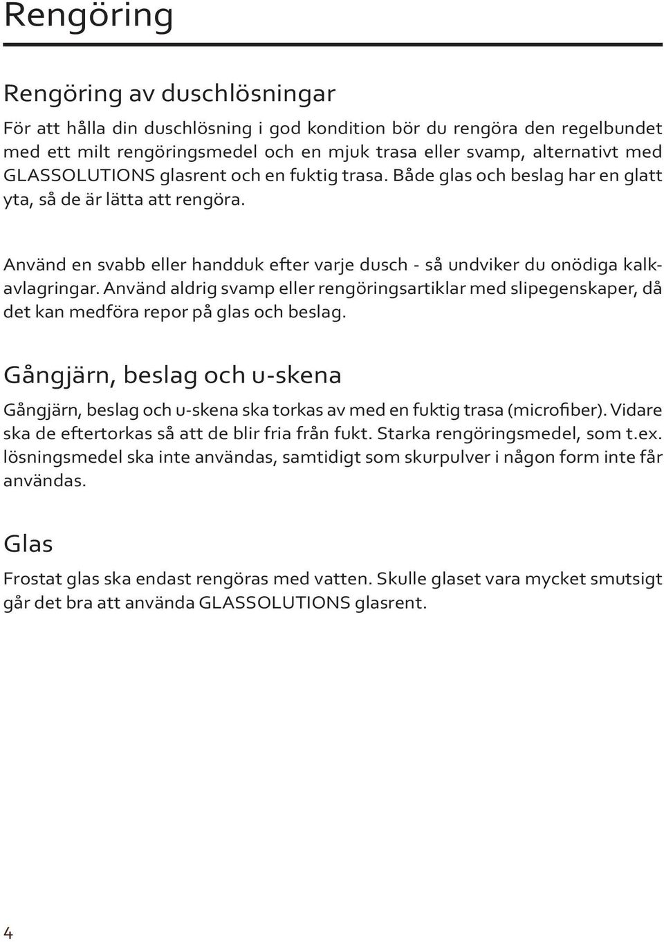 Använd aldrig svamp eller rengöringsartiklar med slipegenskaper, då det kan medföra repor på glas och beslag.