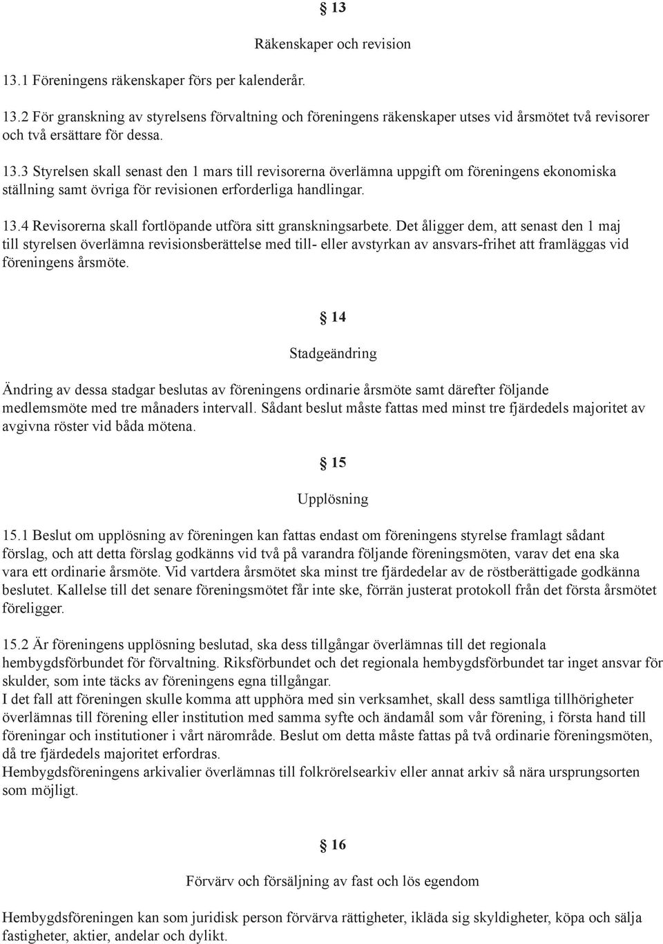 3 Styrelsen skall senast den 1 mars till revisorerna överlämna uppgift om föreningens ekonomiska ställning samt övriga för revisionen erforderliga handlingar. 13.