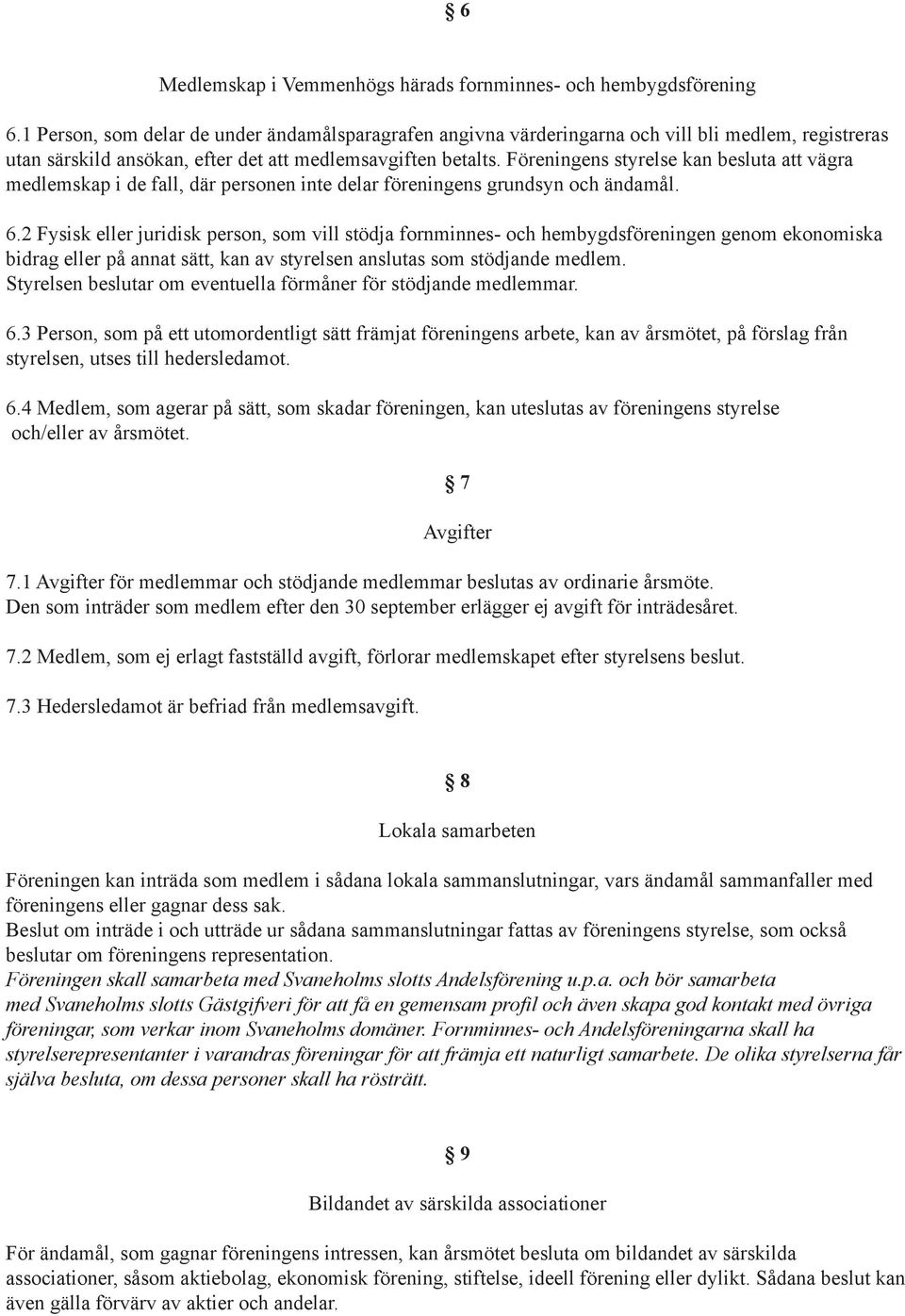 Föreningens styrelse kan besluta att vägra medlemskap i de fall, där personen inte delar föreningens grundsyn och ändamål. 6.