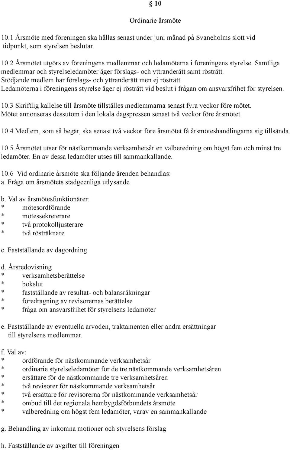 Ledamöterna i föreningens styrelse äger ej rösträtt vid beslut i frågan om ansvarsfrihet för styrelsen. 10.3 riftlig kallelse till årsmöte tillställes medlemmarna senast fyra veckor före mötet.