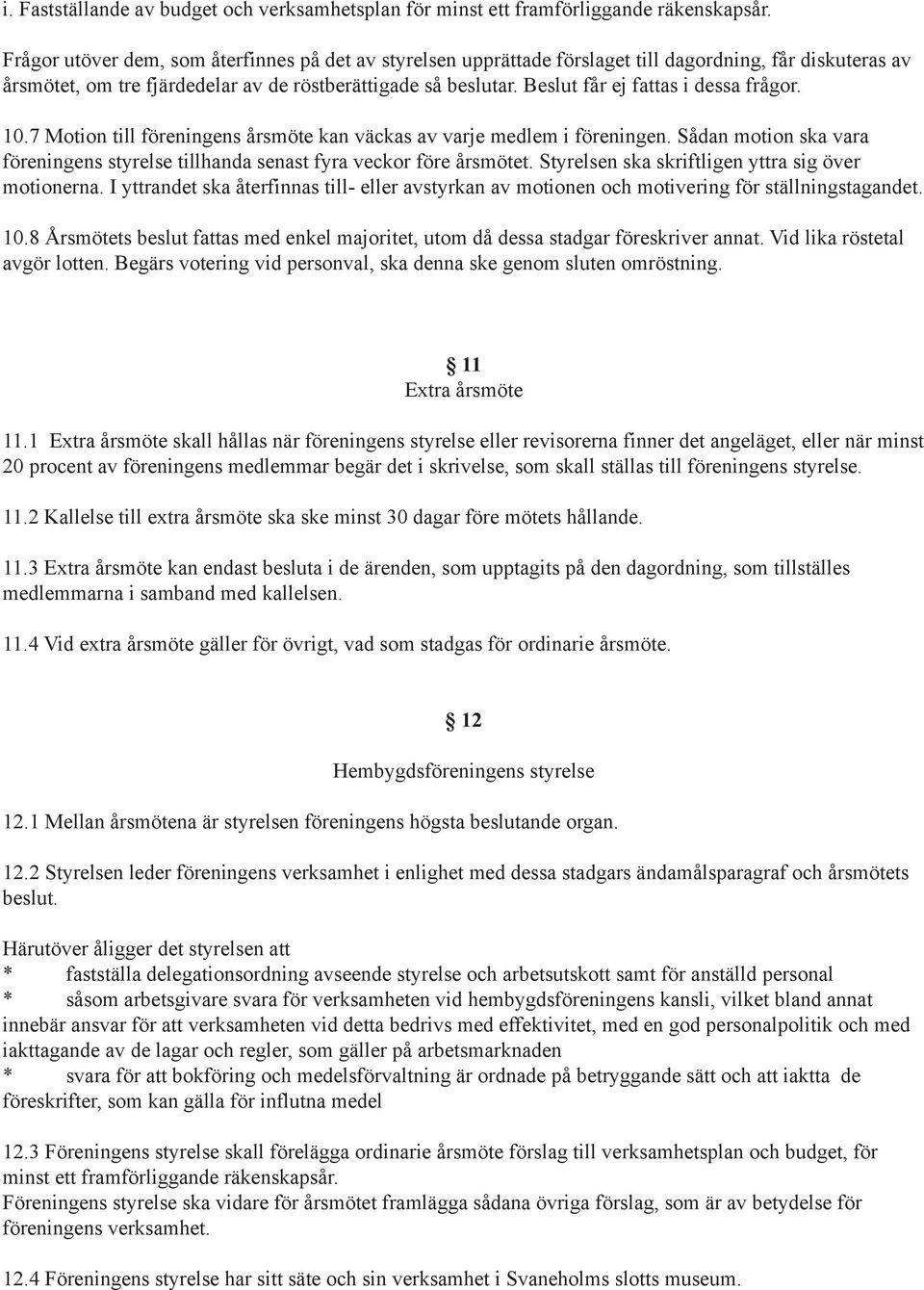 Beslut får ej fattas i dessa frågor. 10.7 Motion till föreningens årsmöte kan väckas av varje medlem i föreningen.
