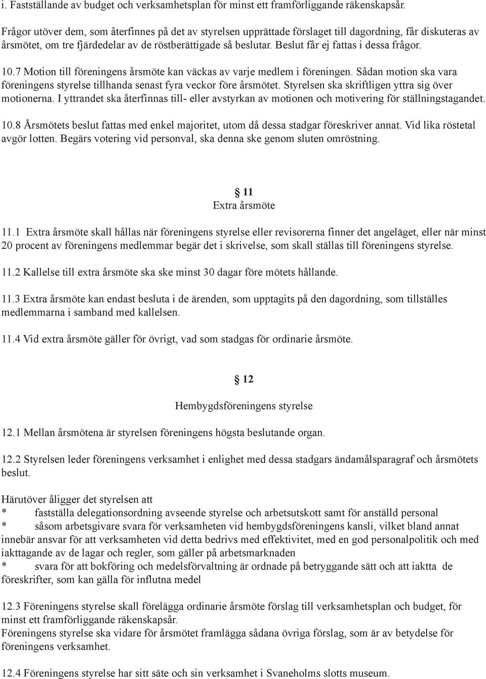 Beslut får ej fattas i dessa frågor. 10.7 Motion till föreningens årsmöte kan väckas av varje medlem i föreningen.