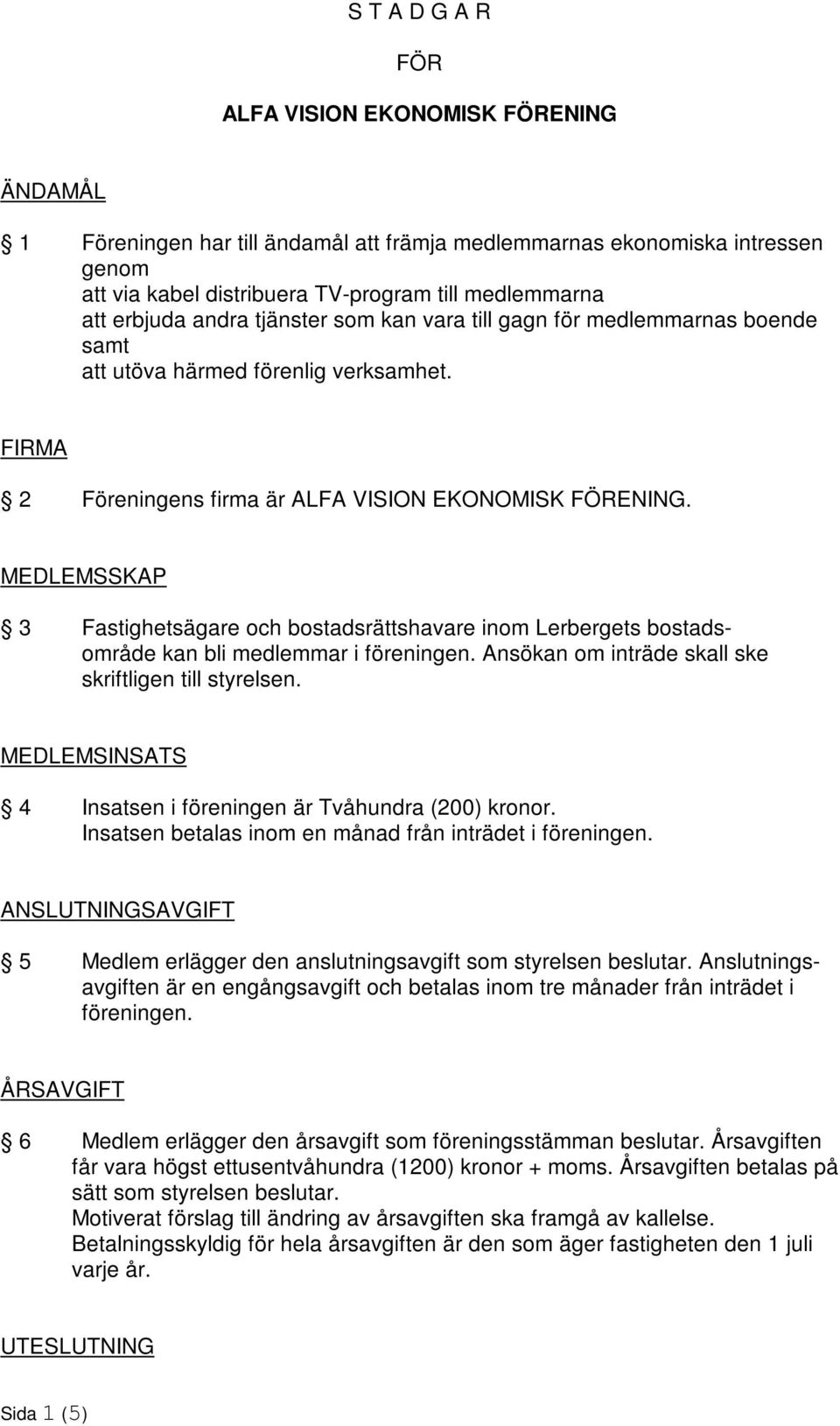 MEDLEMSSKAP 3 Fastighetsägare och bostadsrättshavare inom Lerbergets bostadsområde kan bli medlemmar i föreningen. Ansökan om inträde skall ske skriftligen till styrelsen.