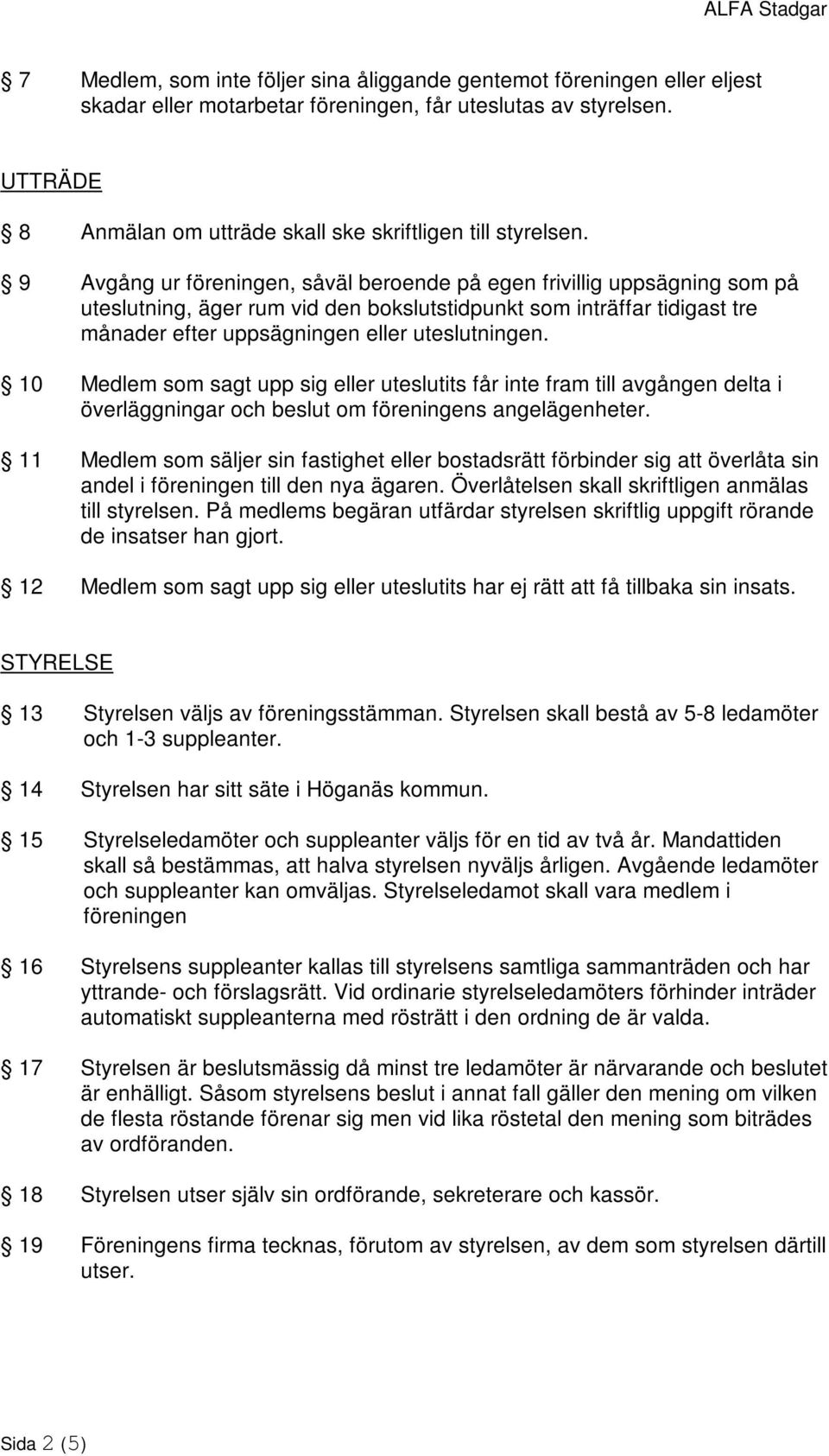 9 Avgång ur föreningen, såväl beroende på egen frivillig uppsägning som på uteslutning, äger rum vid den bokslutstidpunkt som inträffar tidigast tre månader efter uppsägningen eller uteslutningen.