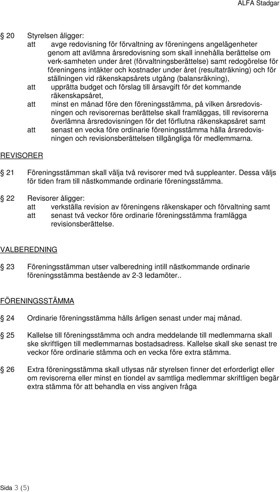 förslag till årsavgift för det kommande räkenskapsåret, att minst en månad före den föreningsstämma, på vilken årsredovisningen och revisorernas berättelse skall framläggas, till revisorerna