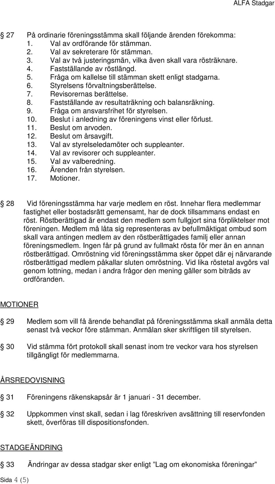 Fastställande av resultaträkning och balansräkning. 9. Fråga om ansvarsfrihet för styrelsen. 10. Beslut i anledning av föreningens vinst eller förlust. 11. Beslut om arvoden. 12. Beslut om årsavgift.