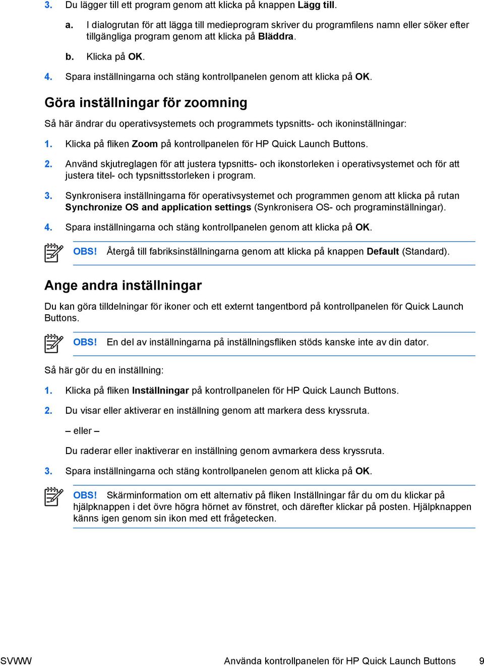 Göra inställningar för zoomning Så här ändrar du operativsystemets och programmets typsnitts- och ikoninställningar: 1. Klicka på fliken Zoom på kontrollpanelen för HP Quick Launch Buttons. 2.