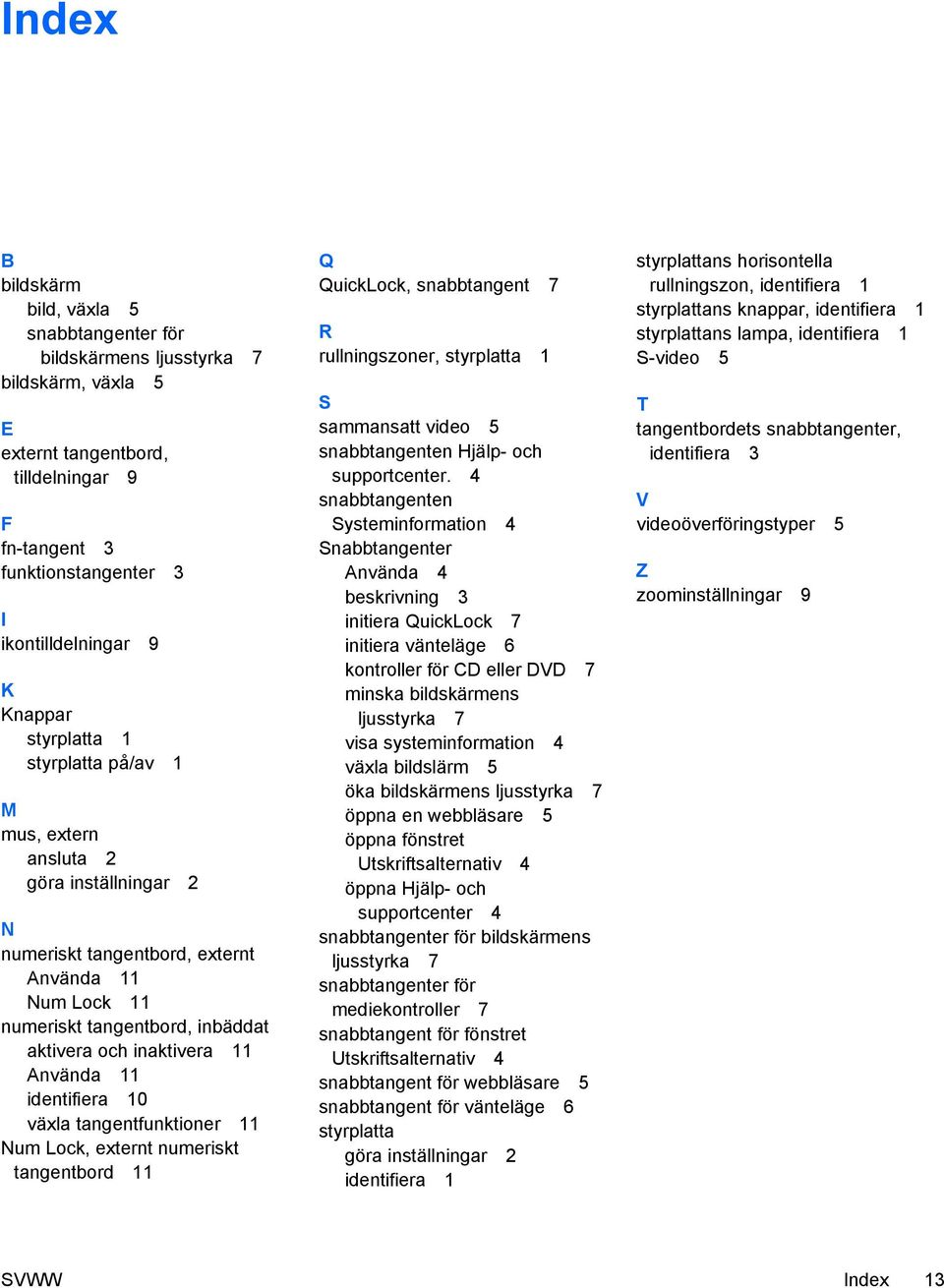 Använda 11 identifiera 10 växla tangentfunktioner 11 Num Lock, externt numeriskt tangentbord 11 Q QuickLock, snabbtangent 7 R rullningszoner, styrplatta 1 S sammansatt video 5 snabbtangenten Hjälp-