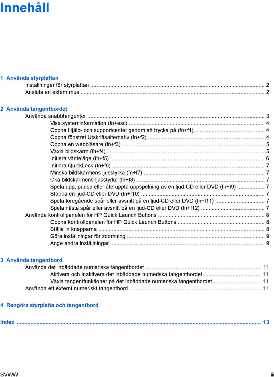 .. 5 Initiera vänteläge (fn+f5)... 6 Initiera QuickLock (fn+f6)... 7 Minska bildskärmens ljusstyrka (fn+f7)... 7 Öka bildskärmens ljusstyrka (fn+f8).