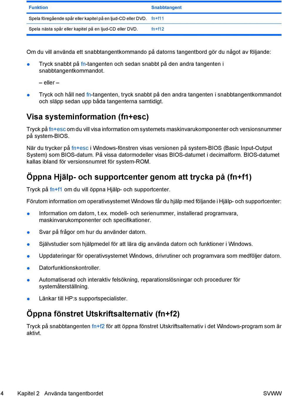 snabbtangentkommandot. eller Tryck och håll ned fn-tangenten, tryck snabbt på den andra tangenten i snabbtangentkommandot och släpp sedan upp båda tangenterna samtidigt.