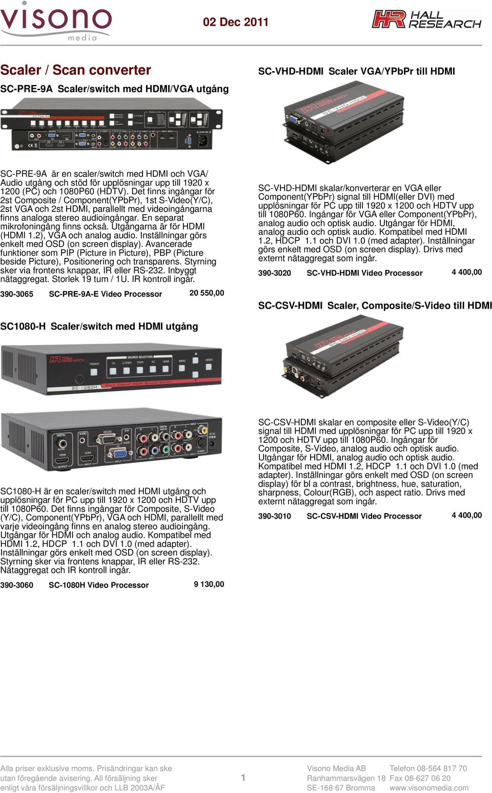 Det finns ingångar för 2st Composite / Component(YPbPr), 1st S-Video(Y/C), 2st VGA och 2st HDMI, parallellt med videoingångarna finns analoga stereo audioingångar.