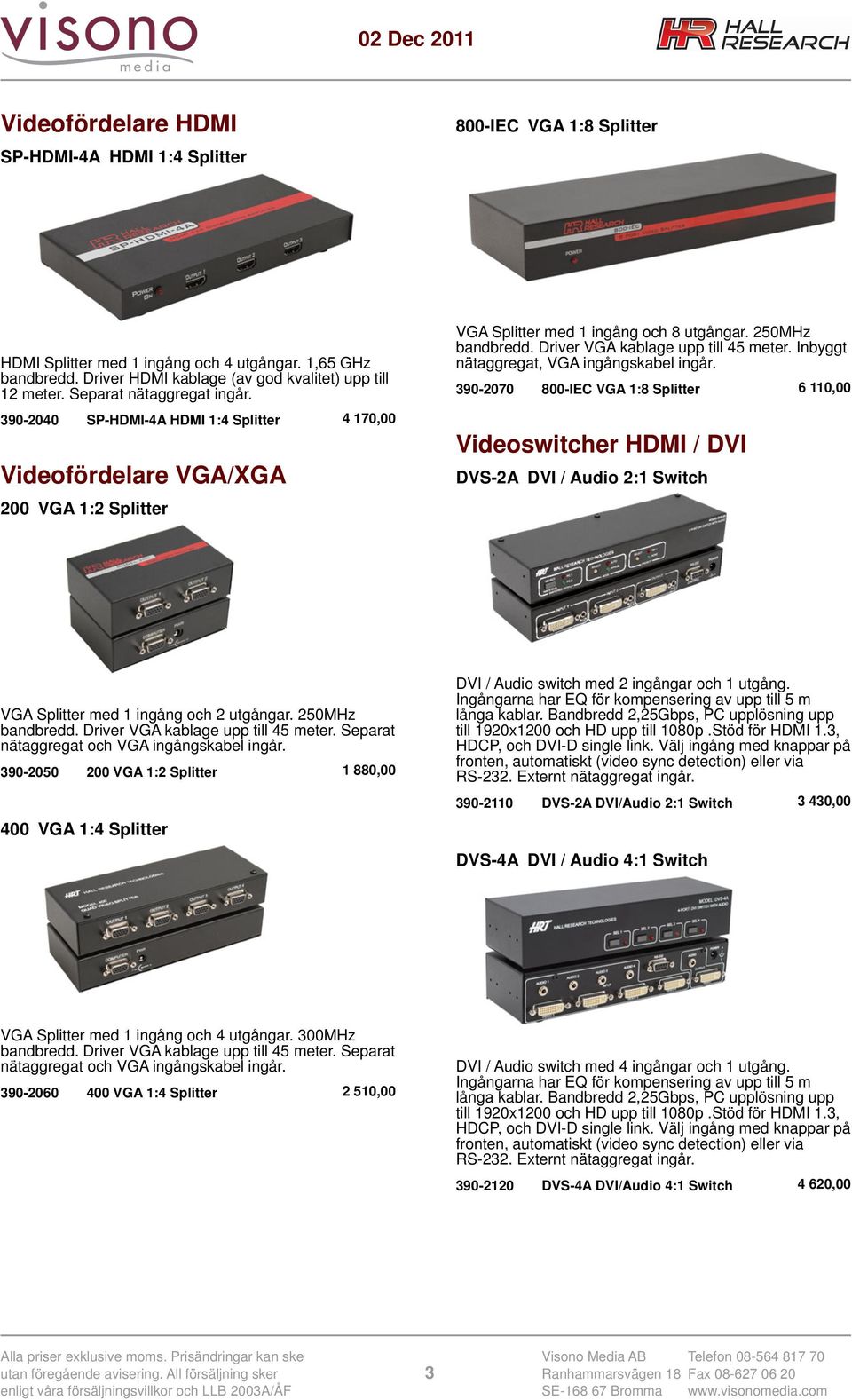Inbyggt nätaggregat, VGA ingångskabel ingår. 390-2070 800-IEC VGA 1:8 Splitter 6 110,00 Videoswitcher HDMI / DVI DVS-2A DVI / Audio 2:1 Switch VGA Splitter med 1 ingång och 2 utgångar.