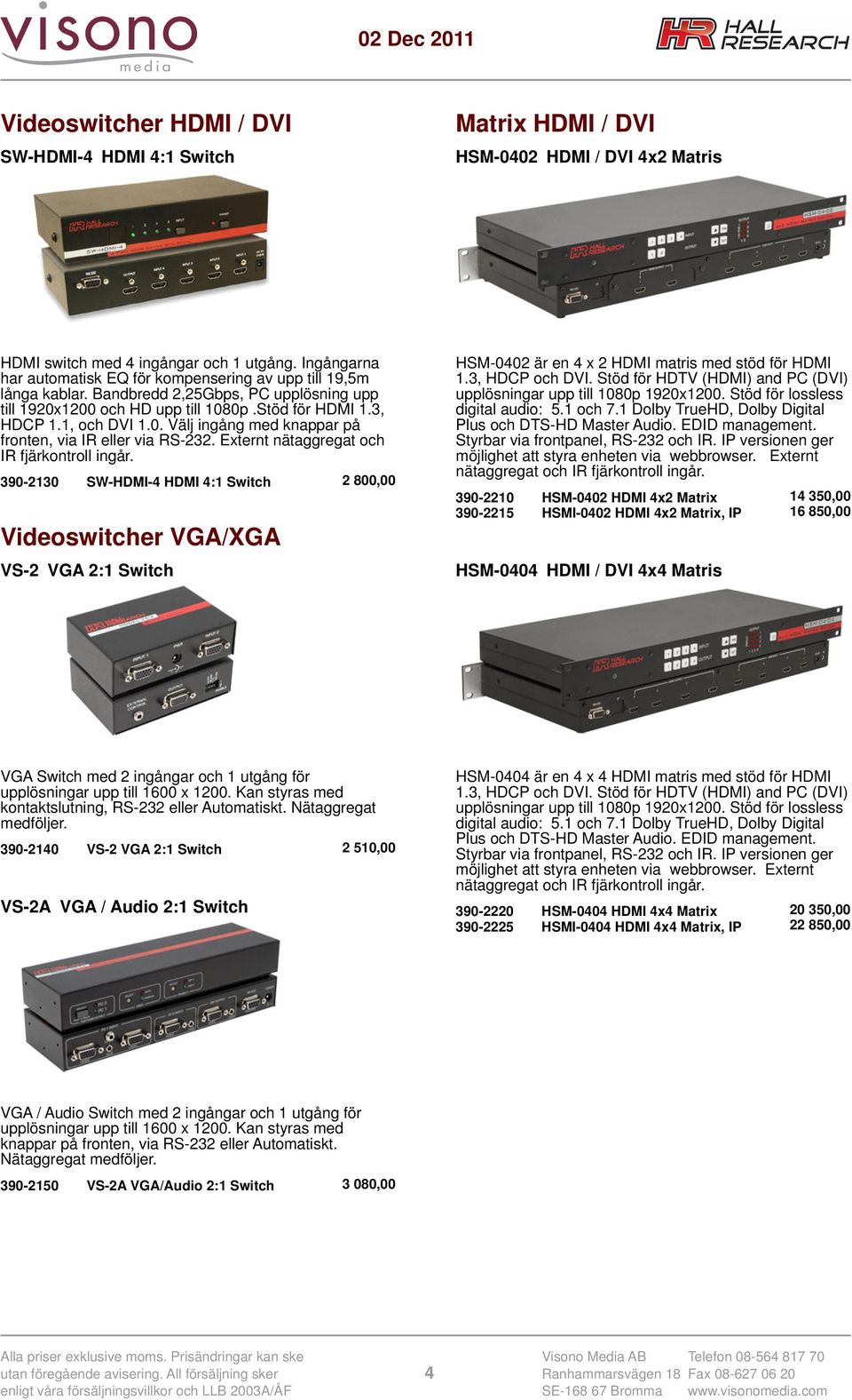 Externt nätaggregat och IR fjärkontroll ingår. 390-2130 SW-HDMI-4 HDMI 4:1 Switch 2 800,00 Videoswitcher VGA/XGA VS-2 VGA 2:1 Switch HSM-0402 är en 4 x 2 HDMI matris med stöd för HDMI 1.