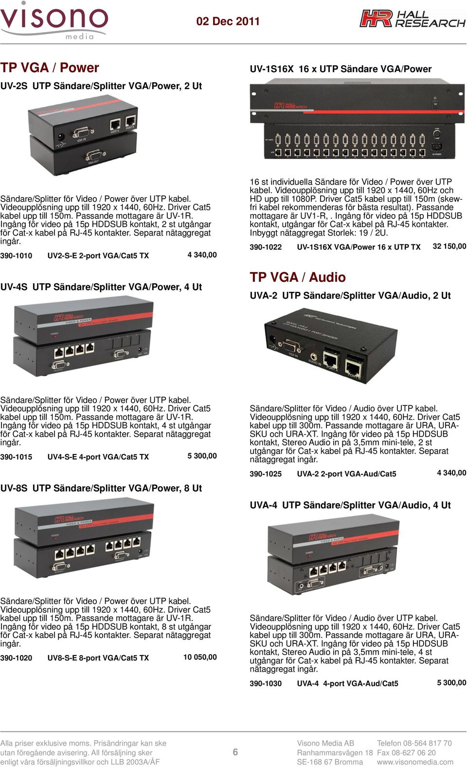 390-1010 UV2-S-E 2-port VGA/Cat5 TX 4 340,00 UV-4S UTP Sändare/Splitter VGA/Power, 4 Ut 16 st individuella Sändare för Video / Power över UTP kabel.