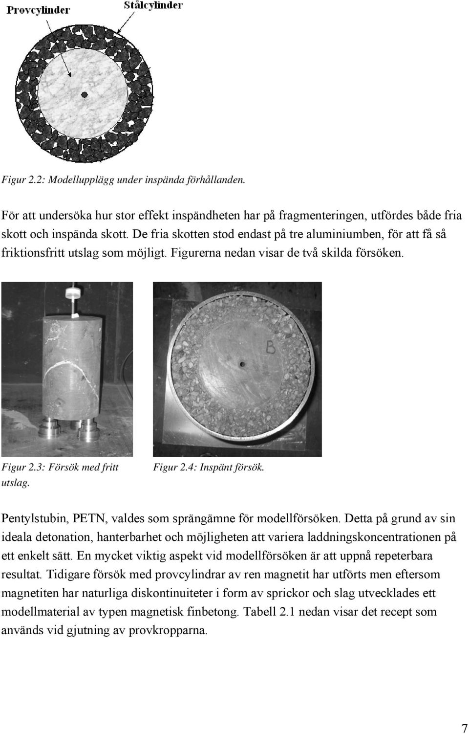 Pentylstubin, PETN, vldes som sprängämne för modellförsöken. Dett på grund v sin idel detontion, hnterbrhet och möjligheten tt vrier lddningskoncentrtionen på ett enkelt sätt.