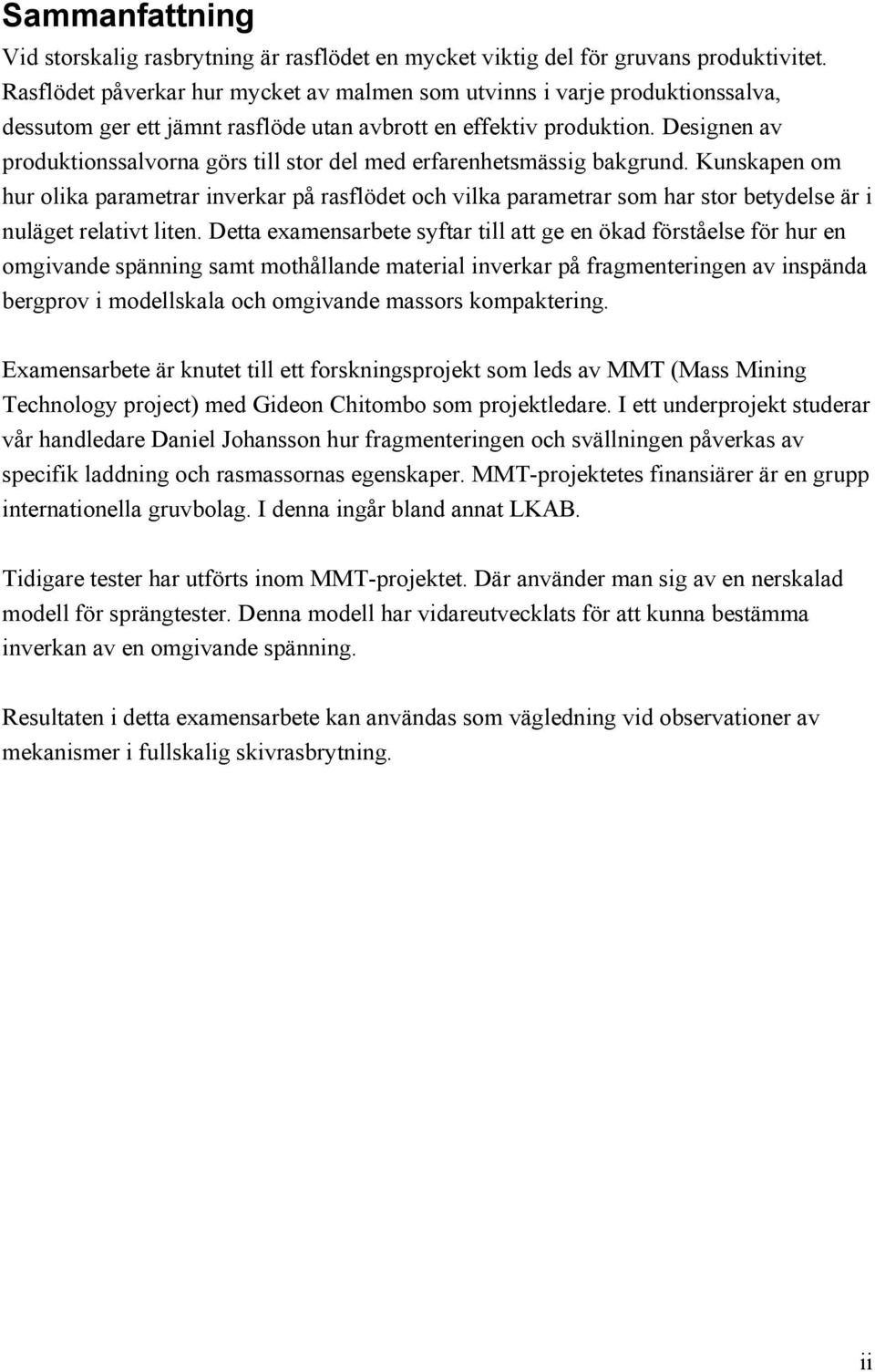 Designen v produktionsslvorn görs till stor del med erfrenhetsmässig bkgrund. Kunskpen om hur olik prmetrr inverkr på rsflödet och vilk prmetrr som hr stor betydelse är i nuläget reltivt liten.