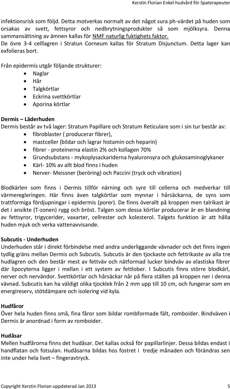 Denna sammansättning av ämnen kallas för NMF naturlig fuktighets faktor. De övre 3-4 celllagren i Stratun Corneum kallas för Stratum Disjunctum. Detta lager kan exfolieras bort.