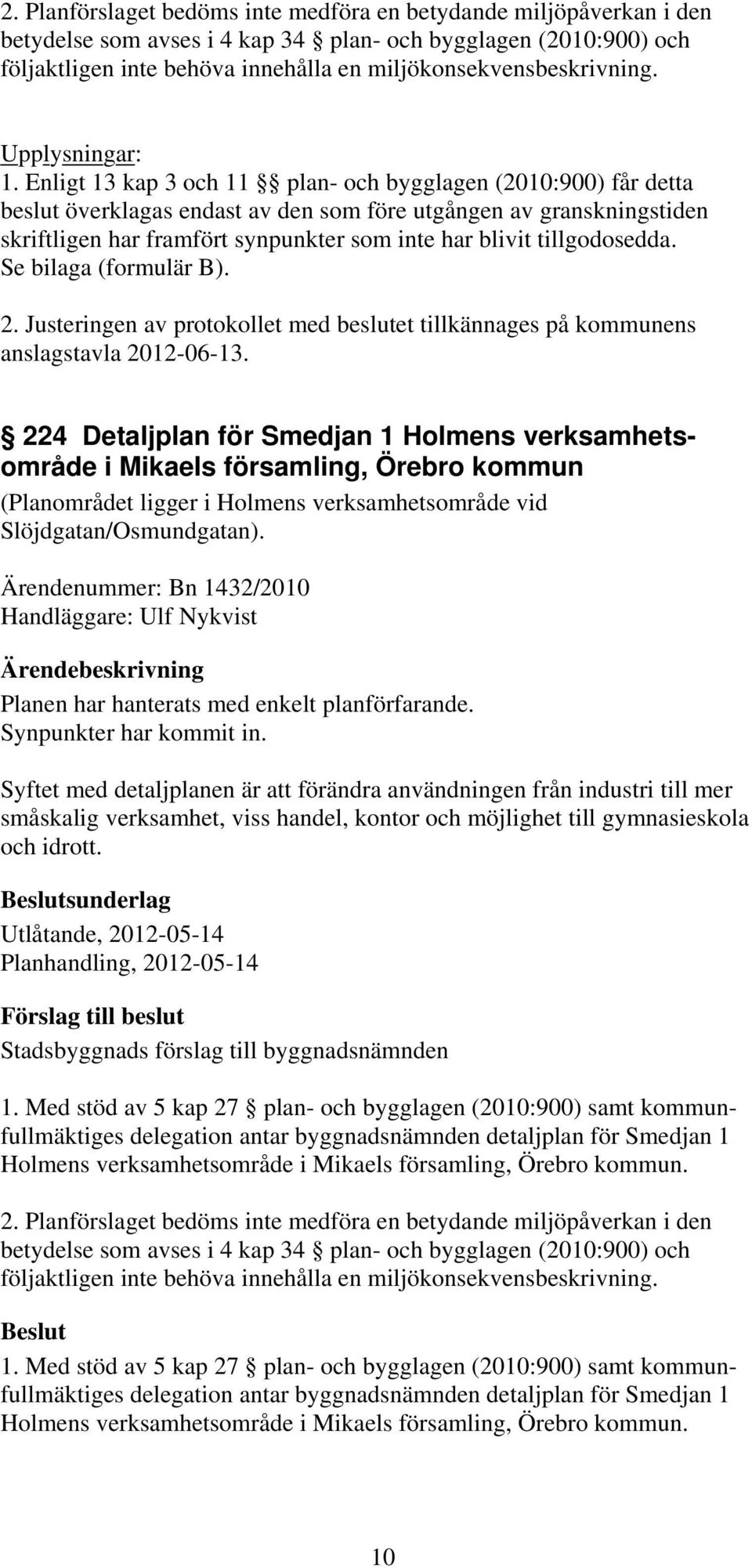 Enligt 13 kap 3 och 11 plan- och bygglagen (2010:900) får detta beslut överklagas endast av den som före utgången av granskningstiden skriftligen har framfört synpunkter som inte har blivit