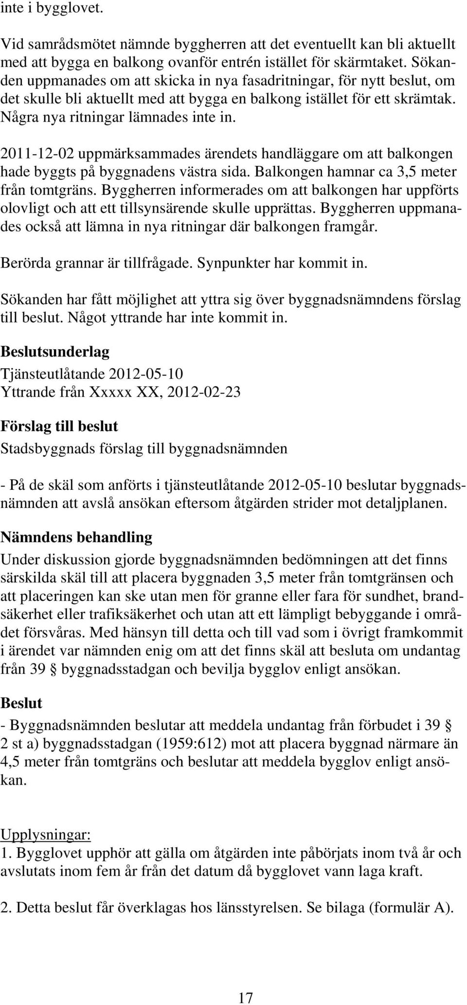 2011-12-02 uppmärksammades ärendets handläggare om att balkongen hade byggts på byggnadens västra sida. Balkongen hamnar ca 3,5 meter från tomtgräns.