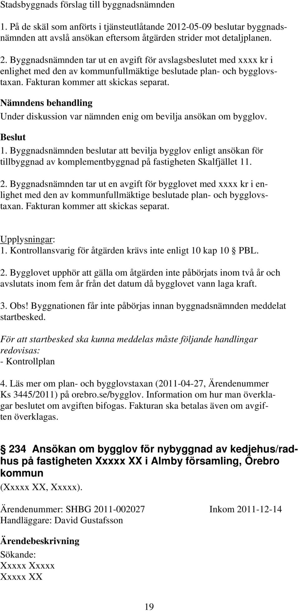Byggnadsnämnden beslutar att bevilja bygglov enligt ansökan för tillbyggnad av komplementbyggnad på fastigheten Skalfjället 11. 2.