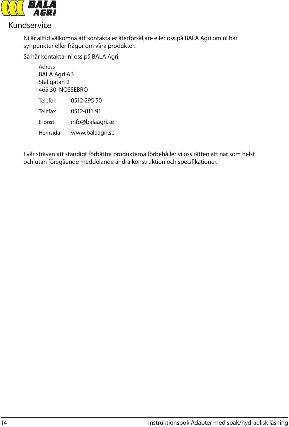 Så här kontaktar ni oss på BALA Agri: Adress BALA Agri AB Stallgatan 2 465 30 NOSSEBRO Telefon 0512-295 50 Telefax 0512-811 91 E-post