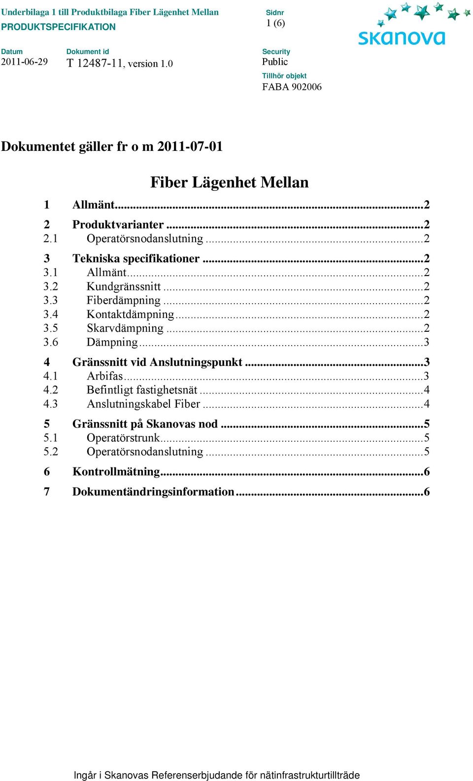 ..2 3.6 Dämpning...3 4 Gränssnitt vid Anslutningspunkt...3 4.1 Arbifas...3 4.2 Befintligt fastighetsnät...4 4.3 Anslutningskabel Fiber.