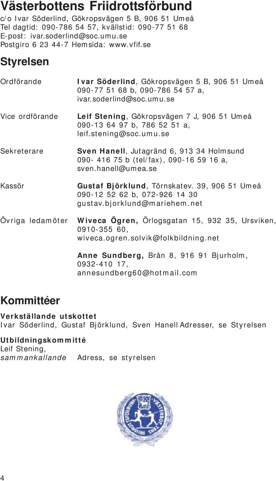 se Leif Stening, Gökropsvägen 7 J, 906 51 Umeå 090-13 64 97 b, 786 52 51 a, leif.stening@soc.umu.se Sven Hanell, Jutagränd 6, 913 34 Holmsund 090-416 75 b (tel/fax), 090-16 59 16 a, sven.hanell@umea.