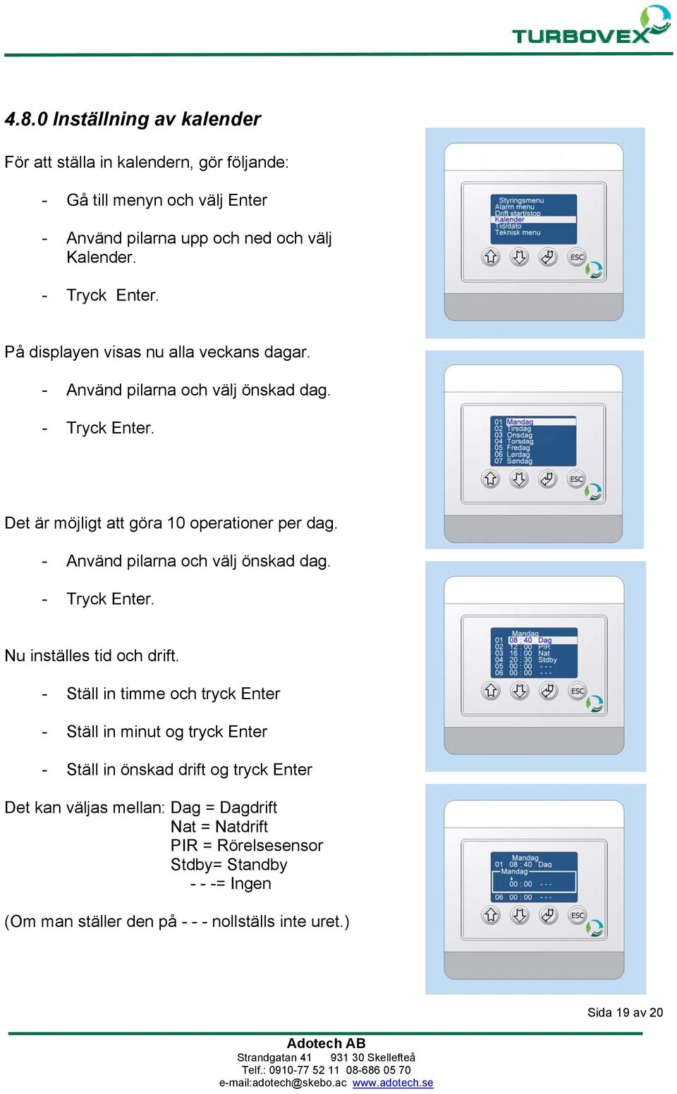 - Använd pilarna och välj önskad dag. - Tryck Enter. Nu inställes tid och drift.