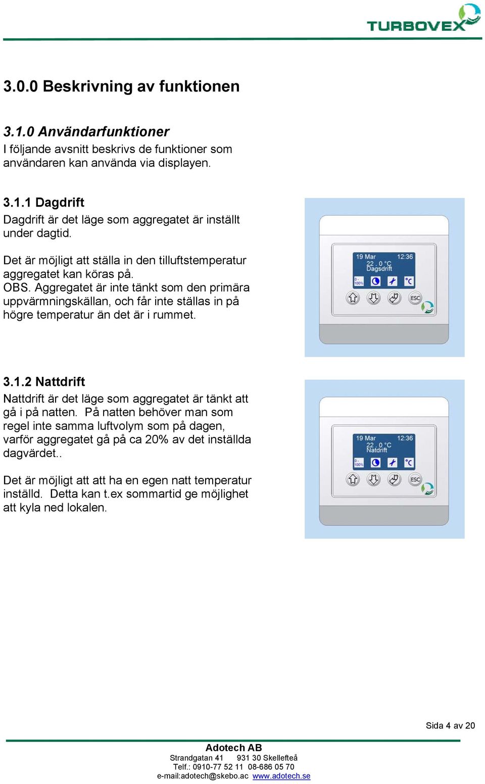 Aggregatet är inte tänkt som den primära uppvärmningskällan, och får inte ställas in på högre temperatur än det är i rummet. 3.1.