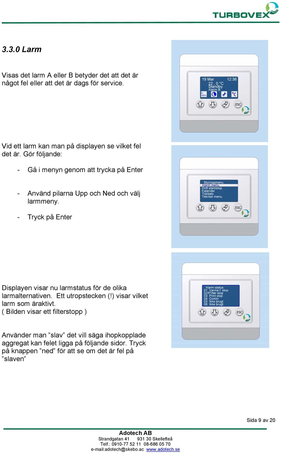 Gör följande: - Gå i menyn genom att trycka på Enter - Använd pilarna Upp och Ned och välj larmmeny.